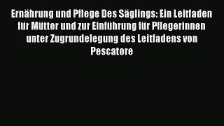 Read ErnÃ¤hrung und Pflege Des SÃ¤glings: Ein Leitfaden fÃ¼r MÃ¼tter und zur EinfÃ¼hrung fÃ¼r Pflegerinnen