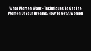 [Read] What Women Want - Techniques To Get The Women Of Your Dreams: How To Get A Women Ebook