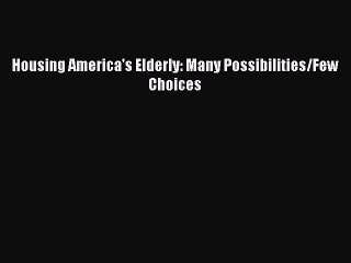Read Housing America's Elderly: Many Possibilities/Few Choices Ebook Free