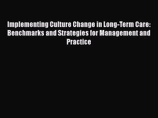 Read Implementing Culture Change in Long-Term Care: Benchmarks and Strategies for Management