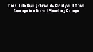 Read Books Great Tide Rising: Towards Clarity and Moral Courage in a time of Planetary Change