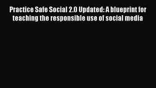 Read Practice Safe Social 2.0 Updated: A blueprint for teaching the responsible use of social