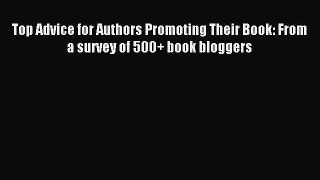 Read Top Advice for Authors Promoting Their Book: From a survey of 500+ book bloggers PDF Online