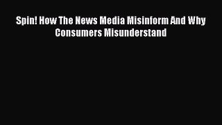 Read Spin! How The News Media Misinform And Why Consumers Misunderstand ebook textbooks