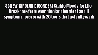 Read SCREW BIPOLAR DISORDER!  Stable Moods for Life: Break free from your bipolar disorder