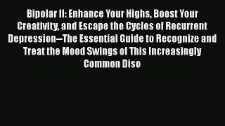 Read Bipolar II: Enhance Your Highs Boost Your Creativity and Escape the Cycles of Recurrent