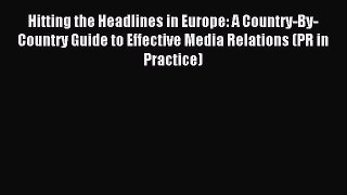 Read Hitting the Headlines in Europe: A Country-By-Country Guide to Effective Media Relations