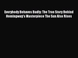 Read Everybody Behaves Badly: The True Story Behind Hemingway's Masterpiece The Sun Also Rises