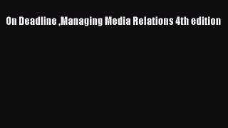 Read On Deadline Managing Media Relations 4th edition ebook textbooks