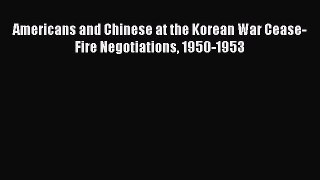 Download Americans and Chinese at the Korean War Cease-Fire Negotiations 1950-1953 PDF Free