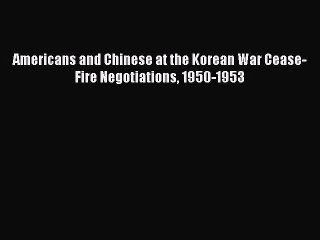 Download Video: Download Americans and Chinese at the Korean War Cease-Fire Negotiations 1950-1953 PDF Free