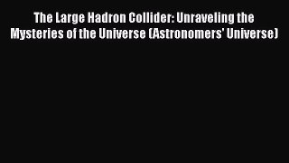 Read Books The Large Hadron Collider: Unraveling the Mysteries of the Universe (Astronomers'