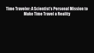 Read Books Time Traveler: A Scientist's Personal Mission to Make Time Travel a Reality E-Book