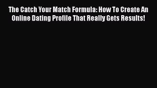 [Read] The Catch Your Match Formula: How To Create An Online Dating Profile That Really Gets