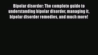 Read Bipolar disorder: The complete guide to understanding bipolar disorder managing it bipolar