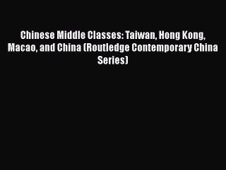 Download Video: Download Chinese Middle Classes: Taiwan Hong Kong Macao and China (Routledge Contemporary China