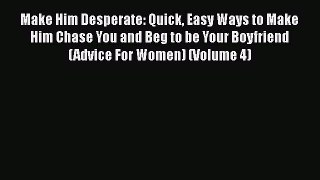[Read] Make Him Desperate: Quick Easy Ways to Make Him Chase You and Beg to be Your Boyfriend