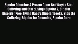 Read Bipolar Disorder: A Proven Clear Cut Way to Stop Suffering and Start Living (Bipolar 2