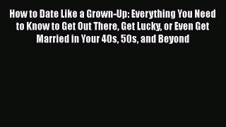 [PDF] How to Date Like a Grown-Up: Everything You Need to Know to Get Out There Get Lucky or