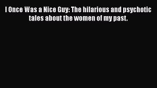 [Read] I Once Was a Nice Guy: The hilarious and psychotic tales about the women of my past.