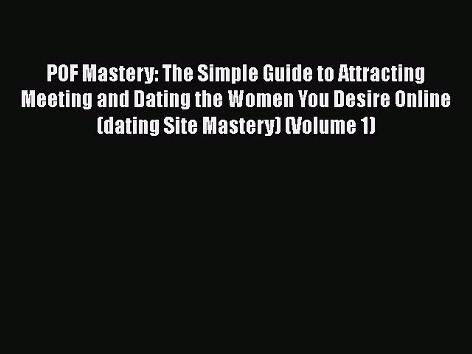 [Read] POF Mastery: The Simple Guide to Attracting Meeting and Dating the Women You Desire