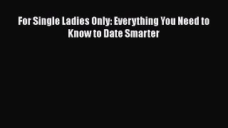 [Download] For Single Ladies Only: Everything You Need to Know to Date Smarter E-Book Download