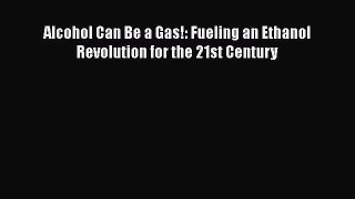 Read Books Alcohol Can Be a Gas!: Fueling an Ethanol Revolution for the 21st Century E-Book