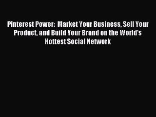 Read Pinterest Power:  Market Your Business Sell Your Product and Build Your Brand on the World's