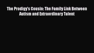 Read Full The Prodigy's Cousin: The Family Link Between Autism and Extraordinary Talent ebook