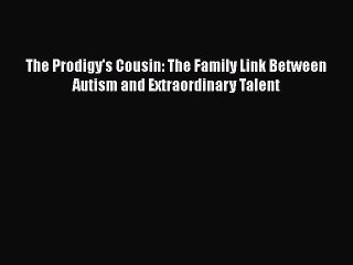 Read Full The Prodigy's Cousin: The Family Link Between Autism and Extraordinary Talent ebook