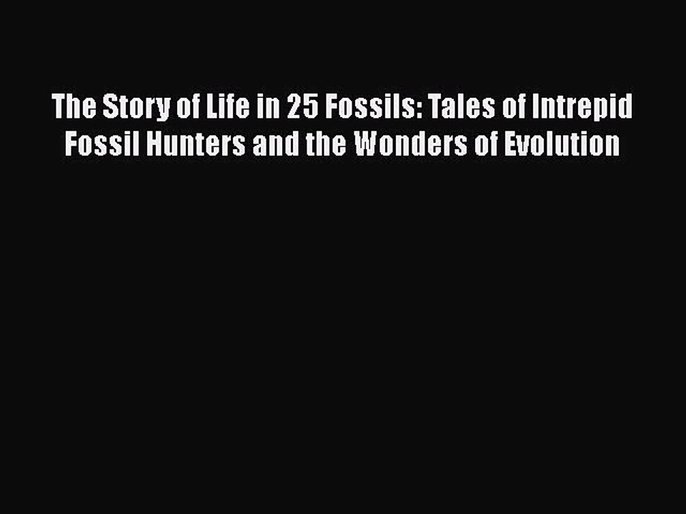 Read Full The Story of Life in 25 Fossils: Tales of Intrepid Fossil Hunters and the Wonders