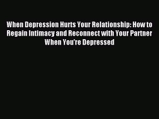 Read When Depression Hurts Your Relationship: How to Regain Intimacy and Reconnect with Your