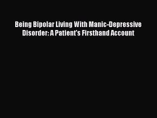 Read Being Bipolar Living With Manic-Depressive Disorder: A Patient's Firsthand Account Ebook