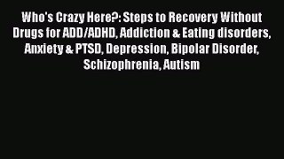 Read Who's Crazy Here?: Steps to Recovery Without Drugs for ADD/ADHD Addiction & Eating disorders