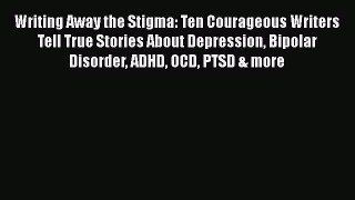Read Writing Away the Stigma: Ten Courageous Writers Tell True Stories About Depression Bipolar
