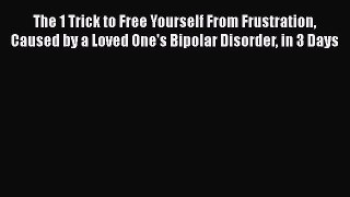 Read The 1 Trick to Free Yourself From Frustration Caused by a Loved One's Bipolar Disorder
