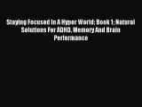 Read Staying Focused In A Hyper World: Book 1 Natural Solutions For ADHD Memory And Brain Performance