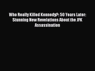 Read Who Really Killed Kennedy?: 50 Years Later: Stunning New Revelations About the JFK Assassination