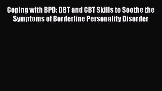 Download Coping with BPD: DBT and CBT Skills to Soothe the Symptoms of Borderline Personality