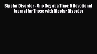 Read Bipolar Disorder - One Day at a Time: A Devotional Journal for Those with Bipolar Disorder