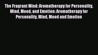 Read The Fragrant Mind: Aromatherapy for Personality Mind Mood and Emotion: Aromatherapy for