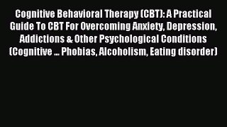Download Cognitive Behavioral Therapy (CBT): A Practical Guide To CBT For Overcoming Anxiety
