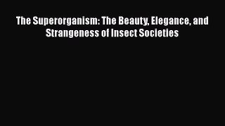 Read Full The Superorganism: The Beauty Elegance and Strangeness of Insect Societies ebook