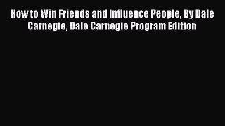 [Read] How to Win Friends and Influence People By Dale Carnegie Dale Carnegie Program Edition