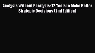 Download Analysis Without Paralysis: 12 Tools to Make Better Strategic Decisions (2nd Edition)