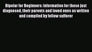 Read Bipolar for Beginners: Information for those just diagnosed their parents and loved ones