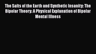 Read The Salts of the Earth and Synthetic Insanity: The Bipolar Theory: A Physical Explanation