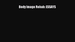 Read Body Image Rehab: ESSAYS Ebook Free