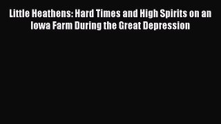 Download Little Heathens: Hard Times and High Spirits on an Iowa Farm During the Great Depression