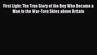 Read First Light: The True Story of the Boy Who Became a Man in the War-Torn Skies above Britain